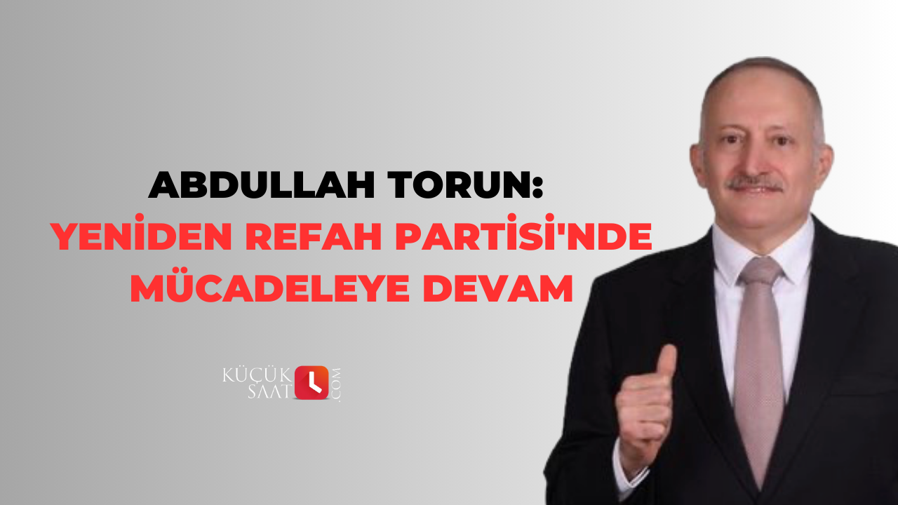 Abdullah Torun: Yeniden Refah Partisi'nde mücadeleye devam