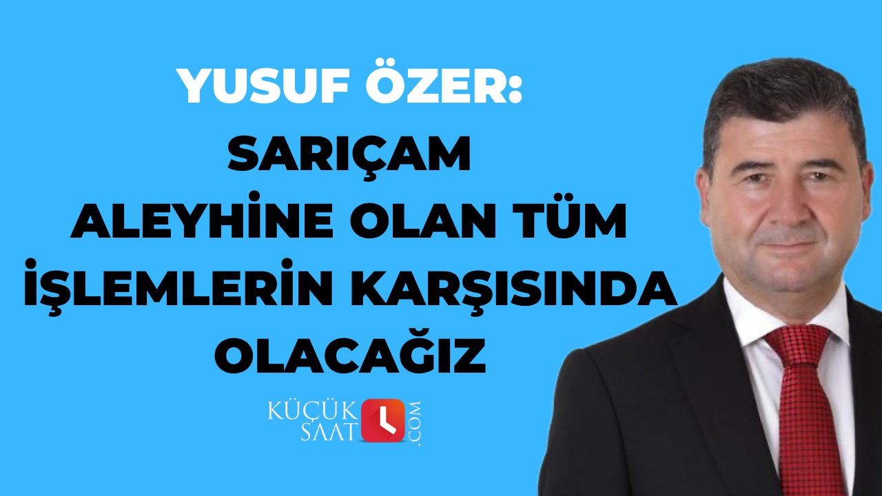 Yusuf Özer: Sarıçam aleyhine olan tüm işlemlerin karşısında olacağız