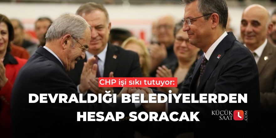 CHP işi sıkı tutuyor: Devraldığı belediyelerden hesap soracak