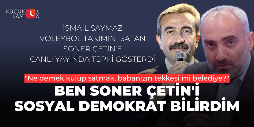 İsmail Saymaz: Ben Soner Çetin'i sosyal demokrat bilirdim