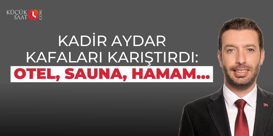 Kadir Aydar kafaları karıştırdı: Otel, sauna, hamam...