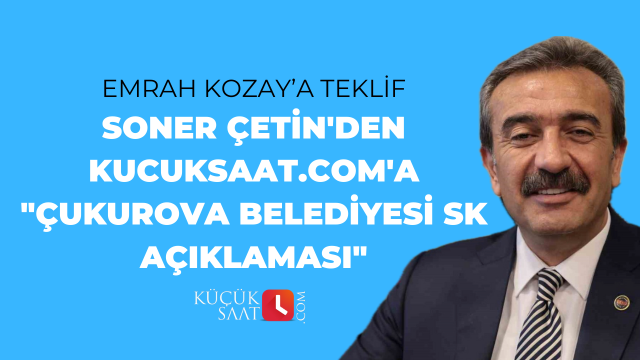 Soner Çetin'den kucuksaat.com'a "Çukurova Belediyesi SK açıklaması"