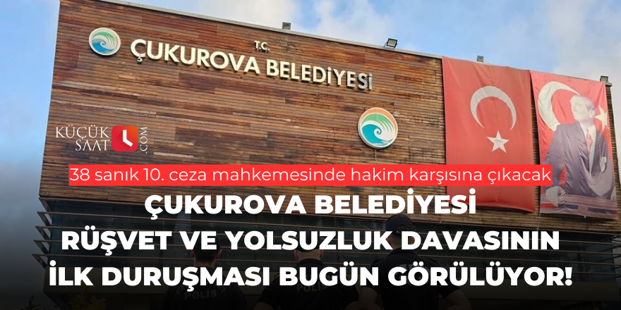 Çukurova Belediyesi rüşvet ve yolsuzluk davasının ilk duruşması bugün görülüyor!