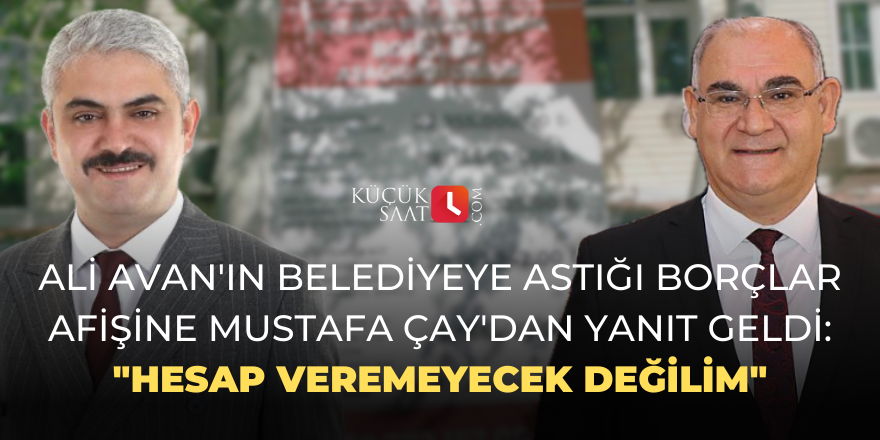 Ali Avan'ın belediyeye astığı borçlar afişine Mustafa Çay'dan yanıt geldi: "Hesap veremeyecek değilim"
