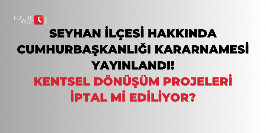 Cumhurbaşkanlığı kararnamesi yayınlandı: Adana'da kentsel dönüşüm projeleri iptal mi ediliyor?