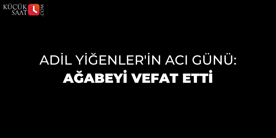 Adil Yiğenler'in acı günü: Ağabeyi vefat etti