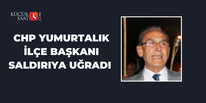 CHP Yumurtalık İlçe Başkanı Saldırıya Uğradı