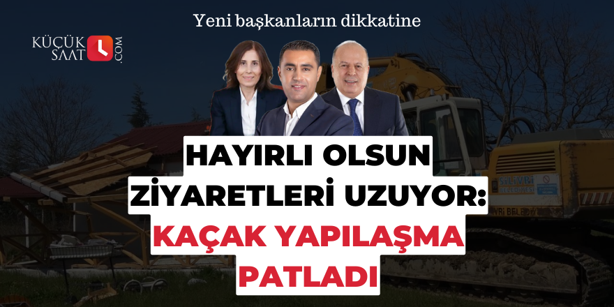 Hayırlı olsun ziyaretleri uzuyor: Kaçak yapılaşma patladı