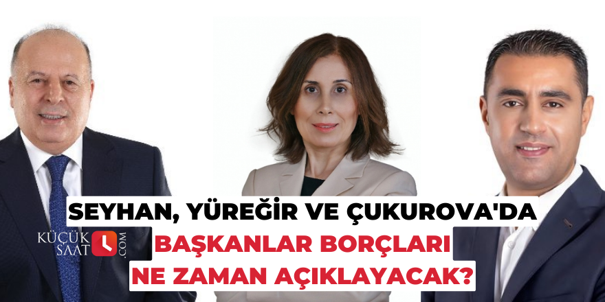 Seyhan, Yüreğir ve Çukurova'da başkanlar borçları ne zaman açıklayacak?