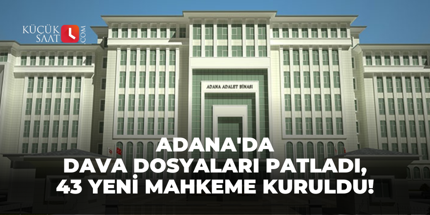 Adana'da dava dosyaları patladı, 43 yeni mahkeme kuruldu!
