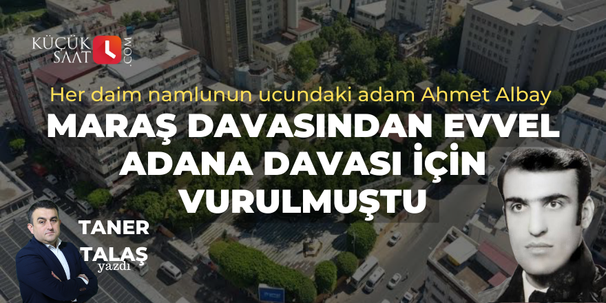 Maraş davasından evvel Adana davası için vurulmuştu