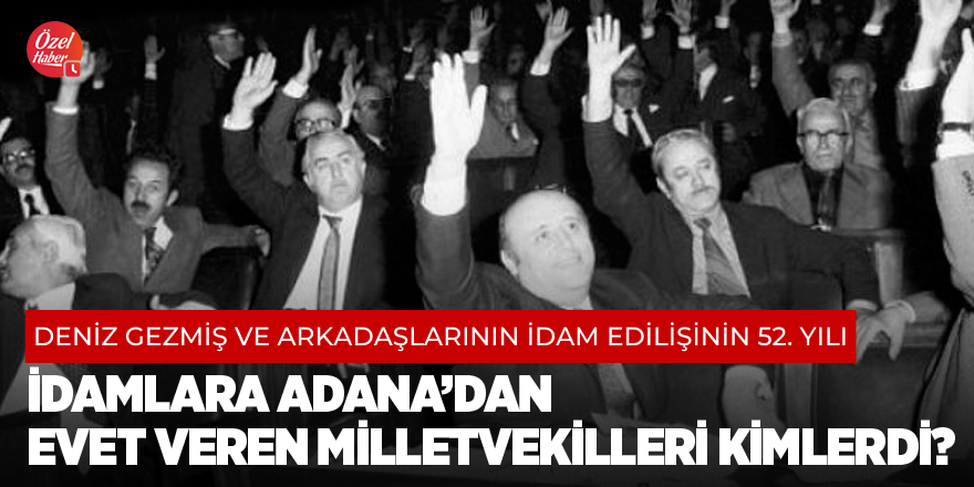 İdamlara Adana’dan evet veren milletvekilleri kimlerdi?