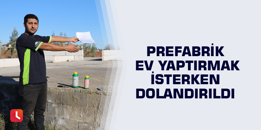 Prefabrik ev yaptırmak isterken dolandırıldı