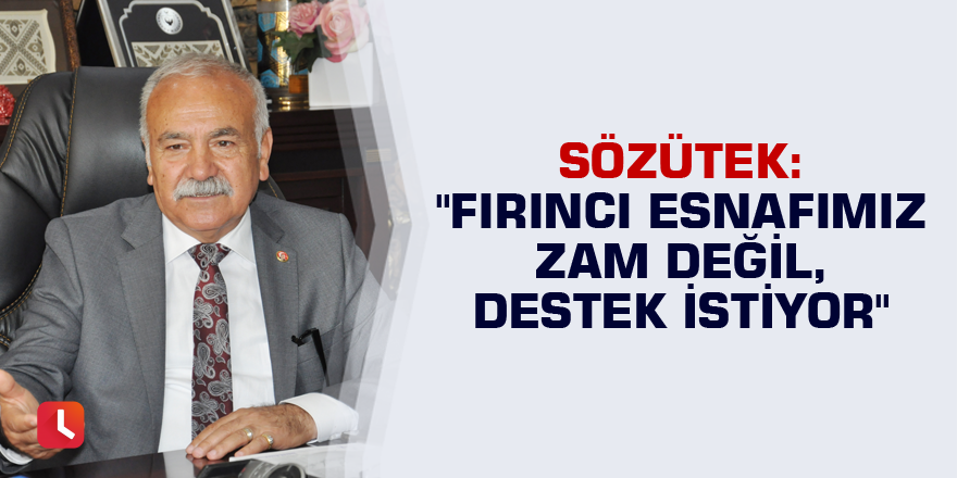 Sözütek: "Fırıncı esnafımız zam değil, destek istiyor"