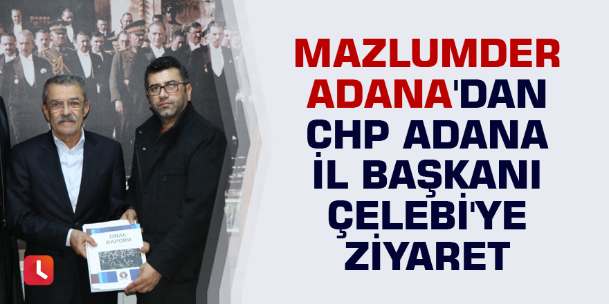 Mazlumder Adana'dan CHP Adana İl Başkanı Çelebi'ye ziyaret
