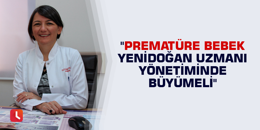 "Prematüre bebek yenidoğan uzmanı yönetiminde büyümeli"