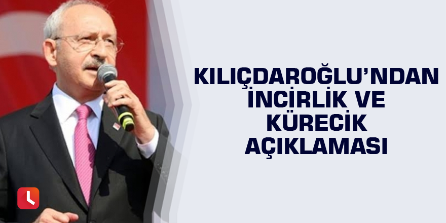 Kılıçdaroğlu’ndan İncirlik ve Kürecik açıklaması