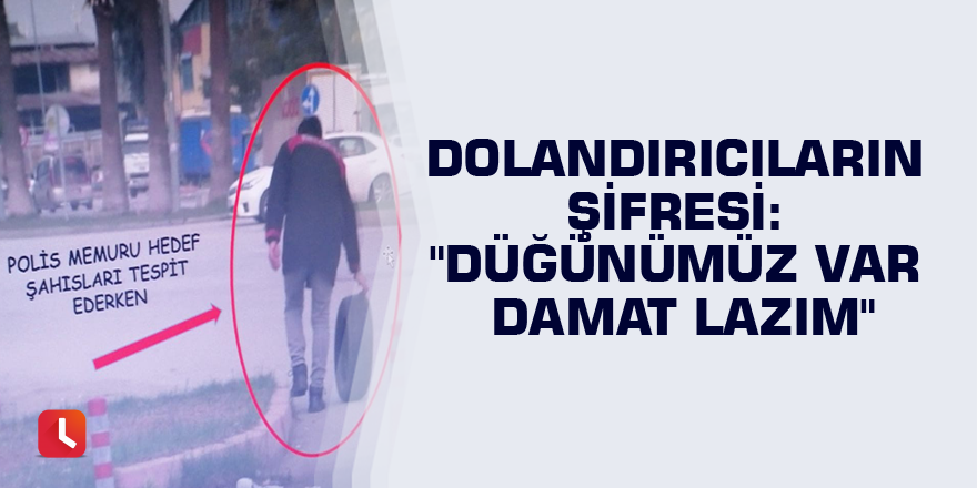 Dolandırıcıların şifresi: "Düğünümüz var damat lazım"