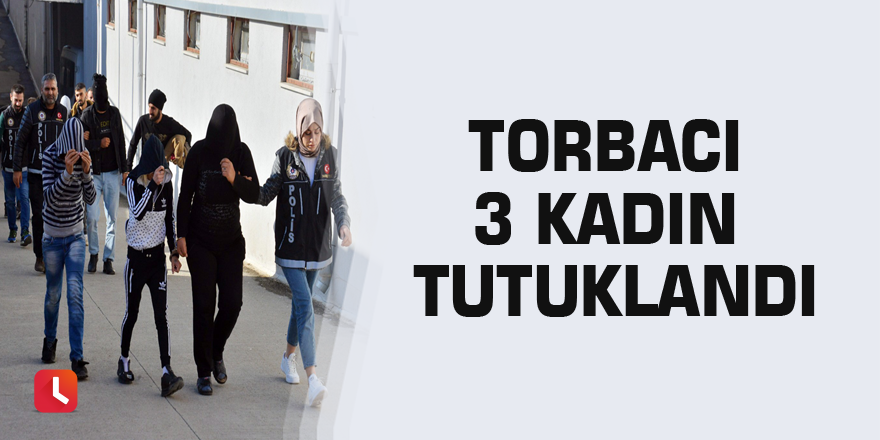Torbacı 3 kadın tutuklandı