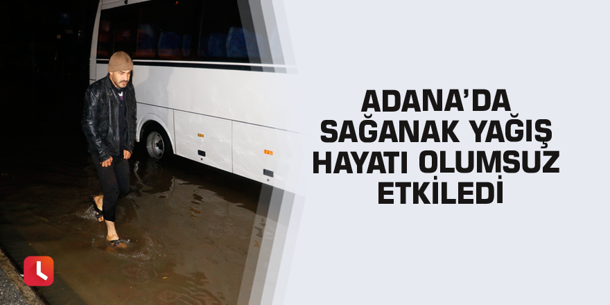 Adana’da sağanak yağış hayatı olumsuz etkiledi