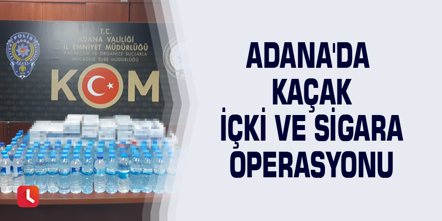 Adana'da kaçak içki ve sigara operasyonu