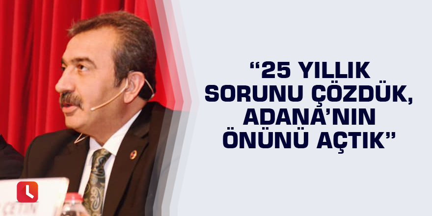 “25 yıllık sorunu çözdük, Adana’nın önünü açtık”