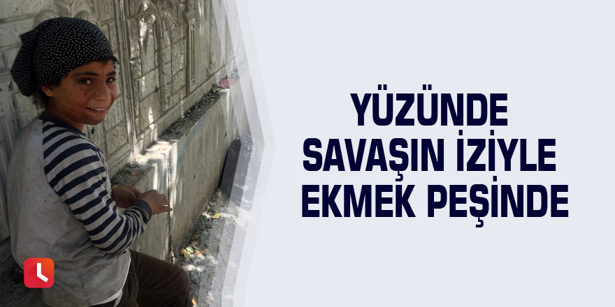 Yüzünde savaşın iziyle ekmek peşinde