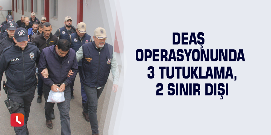DEAŞ operasyonunda 3 tutuklama, 2 sınır dışı