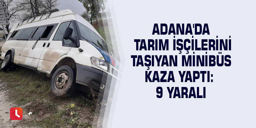 Adana'da tarım işçilerini taşıyan minibüs kaza yaptı: 9 yaralı