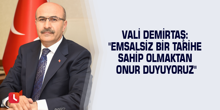 Vali Demirtaş: "Emsalsiz bir tarihe sahip olmaktan onur duyuyoruz"