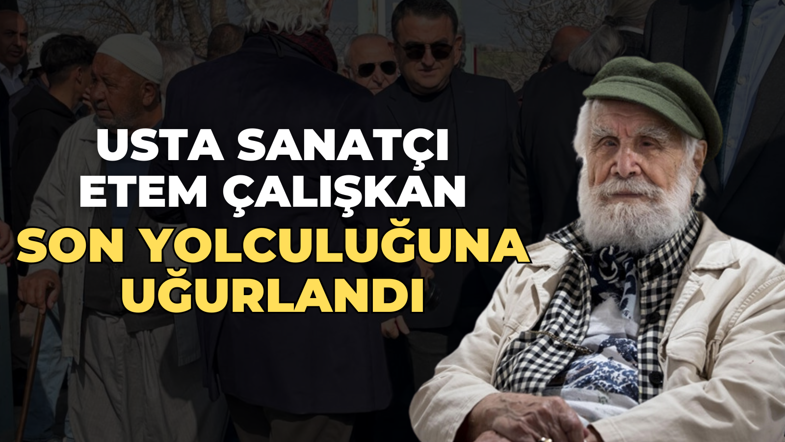 Usta sanatçı Etem Çalışkan son yolculuğuna uğurlandı