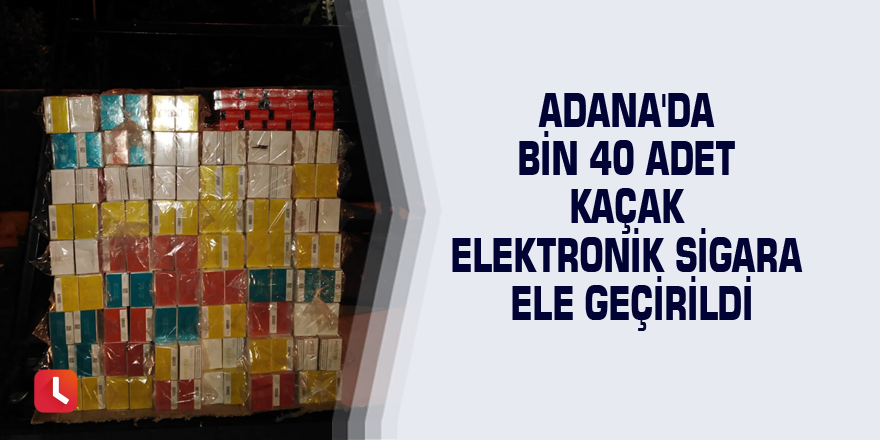 Adana'da bin 40 adet kaçak elektronik sigara ele geçirildi
