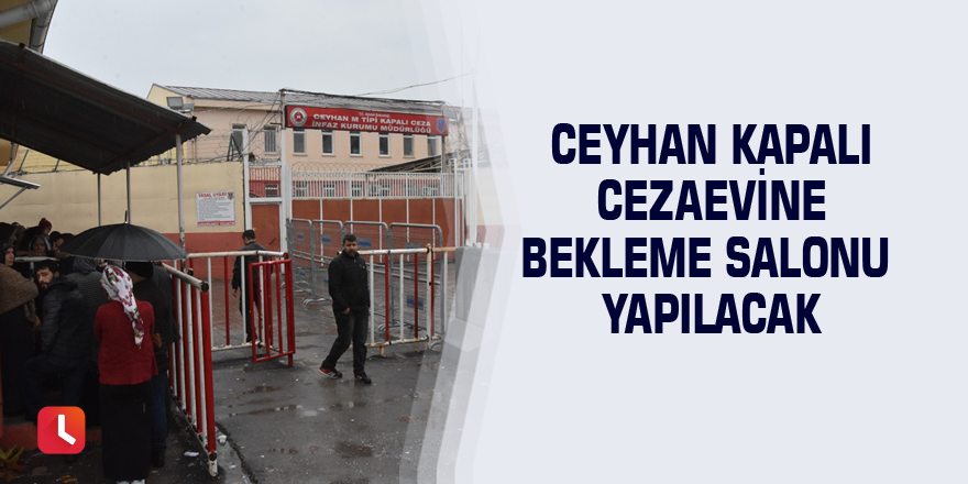 Ceyhan Kapalı Cezaevine bekleme salonu yapılacak