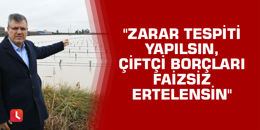 "Zarar tespiti yapılsın, çiftçi borçları faizsiz ertelensin"