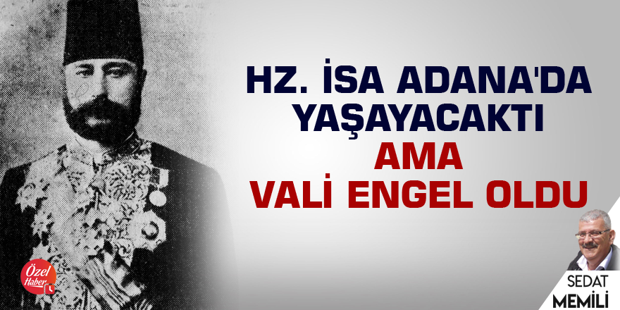 Hz. İsa Adana'da yaşayacaktı ama Vali engel oldu