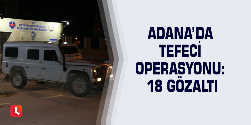 Adana’da tefeci operasyonu: 18 gözaltı