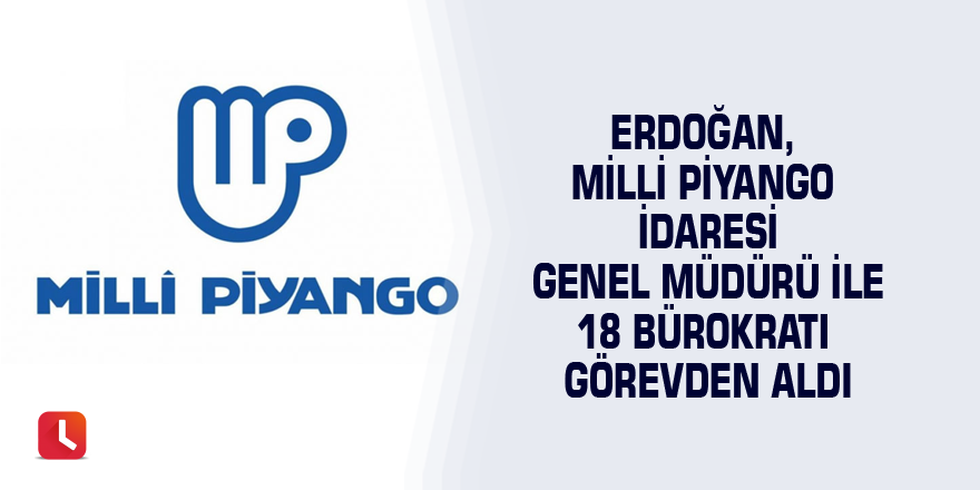 Erdoğan, Milli Piyango İdaresi Genel Müdürü ile 18 bürokratı görevden aldı
