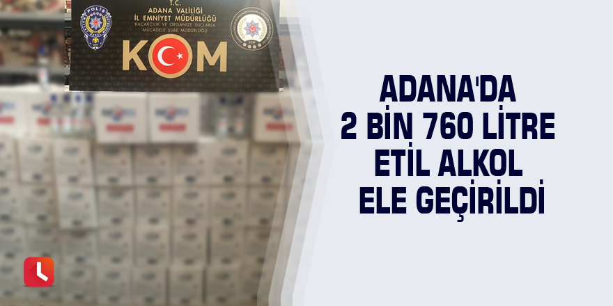 Adana'da 2 bin 760 litre etil alkol ele geçirildi