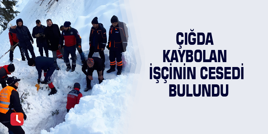 Çığda kaybolan işçinin cesedi bulundu