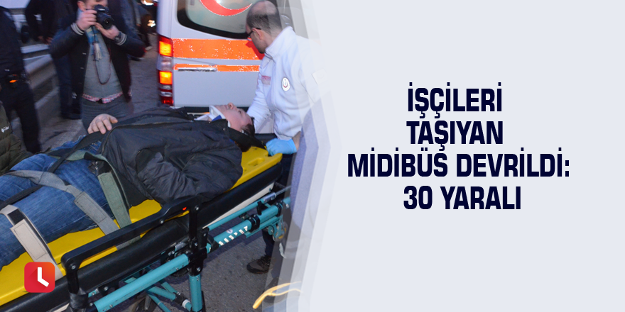 İşçileri taşıyan midibüs devrildi: 30 yaralı