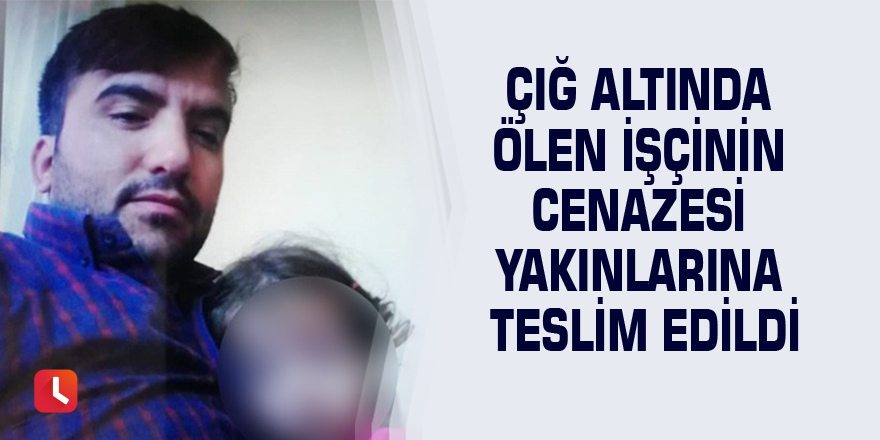 Çığ altında ölen işçinin cenazesi yakınlarına teslim edildi