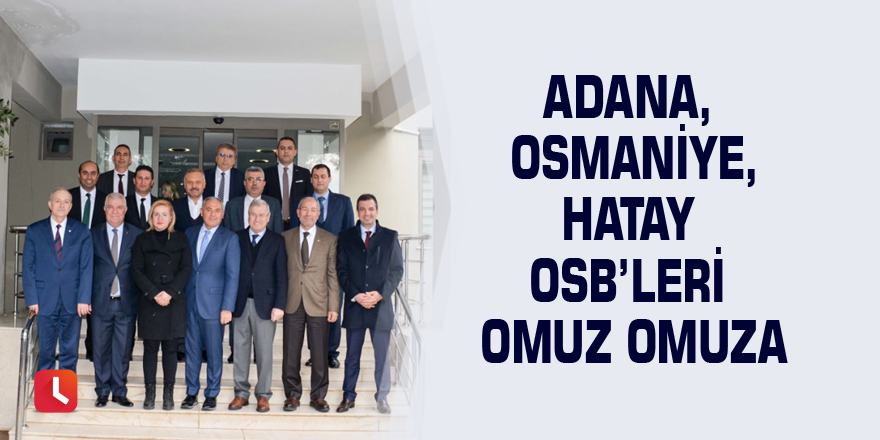 Adana, Osmaniye, Hatay OSB’leri omuz omuza