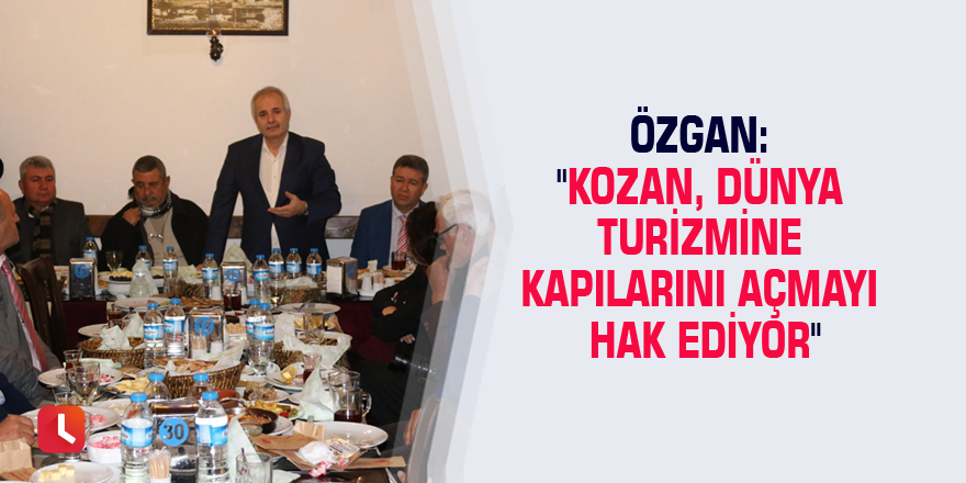 Özgan: "Kozan, dünya turizmine kapılarını açmayı hak ediyor"