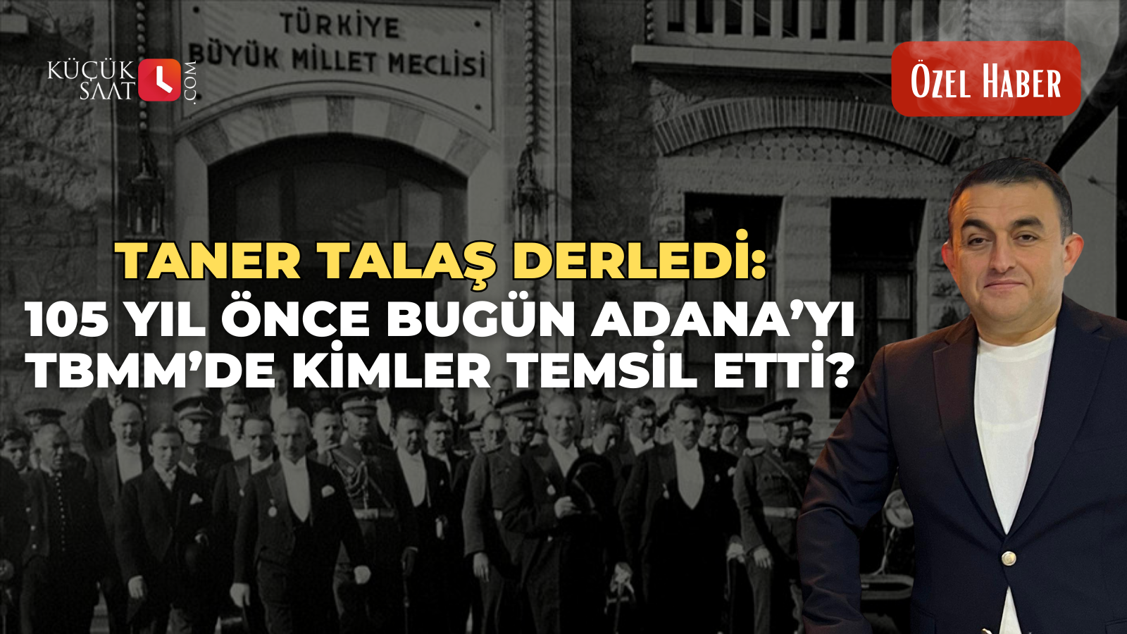 Taner Talaş derledi: 105 yıl önce bugün Adana’yı TBMM’de kimler temsil etti?