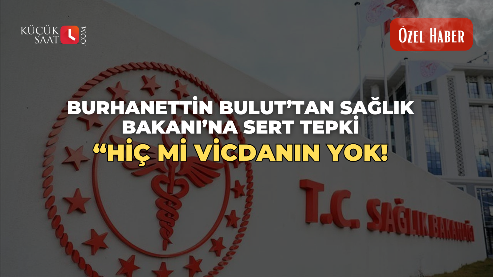 Burhanettin Bulut’tan Sağlık Bakanı’na sert tepki ; “Hiç mi vicdanın yok!