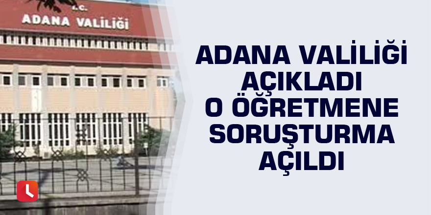 Adana Valiliği: O öğretmene soruşturma açıldı