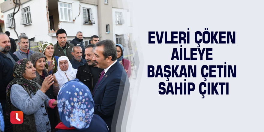 Evleri çöken aileye Başkan Çetin sahip çıktı