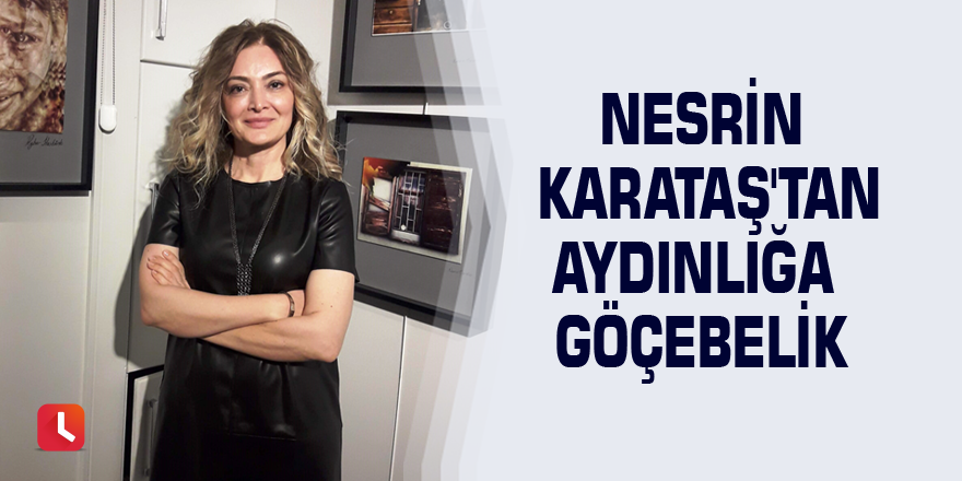 Nesrin Karataş'tan aydınlığa göçebelik