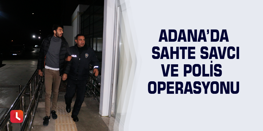 Adana’da sahte savcı ve polis operasyonu
