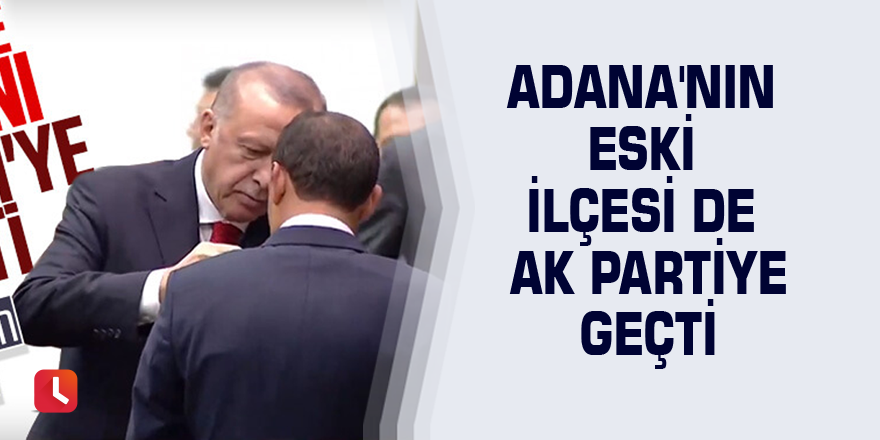 Adana'nın eski ilçesi de AK partiye geçti